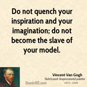 Do not quench your inspiration and your imagination; do not become the ...