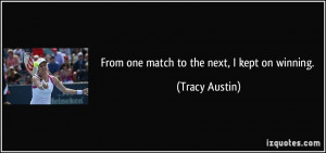 From one match to the next, I kept on winning. - Tracy Austin