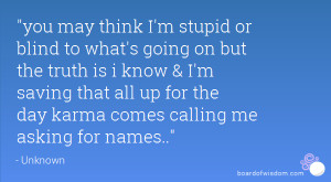 you may think I'm stupid or blind to what's going on but the truth is ...