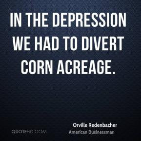 Orville Redenbacher - In the Depression we had to divert corn acreage.
