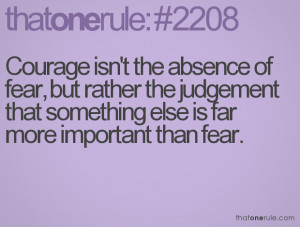 Courage Isn’t the absence of fear,but rather the judgement that ...