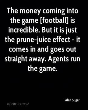 Alan Sugar - The money coming into the game [football] is incredible ...