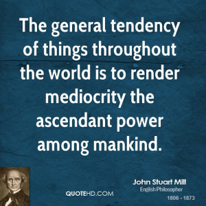 The general tendency of things throughout the world is to render ...