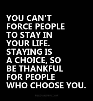You can't force people to stay in your life. Staying is a choice, so ...