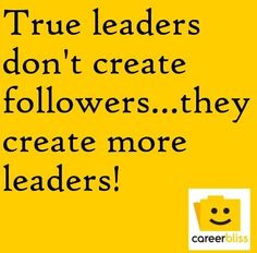 true leaders don t create followers they create more leaders