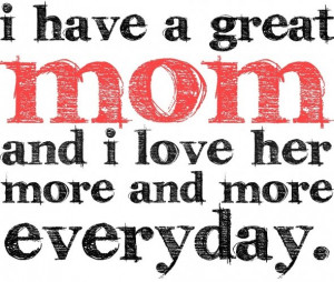 ... Have A Great Mom And I Love Her More And More Everyday - Mother Quote