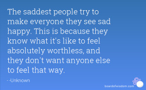 The saddest people try to make everyone they see sad happy. This is ...