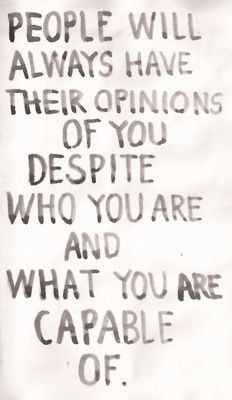 people will always have their opinions of you despite who you are and ...