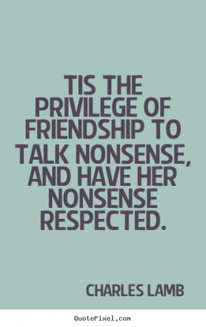 ... of friendship to talk nonsense, and have her nonsense respected
