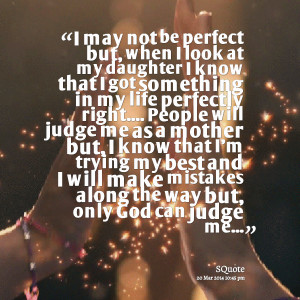 Quotes Picture: i may not be perfect but, when i look at my daughter i ...