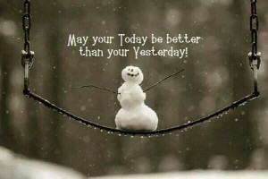 May your today be better than your yesterday