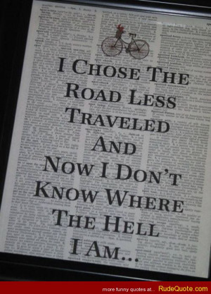 ... the road less traveled and now I don’t know where the hell I am