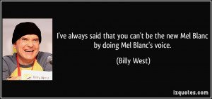 ... can't be the new Mel Blanc by doing Mel Blanc's voice. - Billy West
