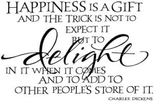 Happiness is a gift and the trick is not to expect it but to delight ...