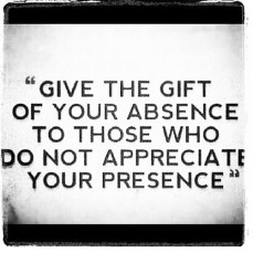... gift of your absence to those who do not appreciate your presence