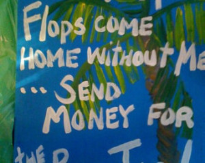 RhondaK ORIGINAL saying: If my fli p flops come home with out me ...