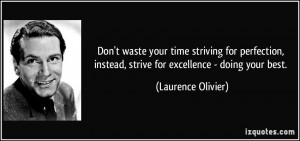 your time striving for perfection, instead, strive for excellence ...