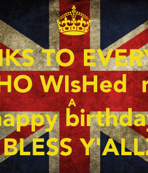 THANKS TO EVERYONE WHO WIsHed mE A happy birthday JAH BLESS Y'ALLZ !!!