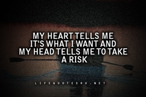 ... Me It’s What I Want And My Head Tells Me To Take A Risk ~ Life Quote