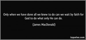 ... do can we wait by faith for God to do what only He can do. - James