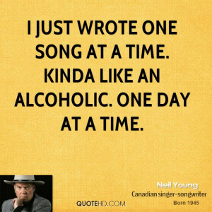 just wrote one song at a time. Kinda like an alcoholic. One day at a ...