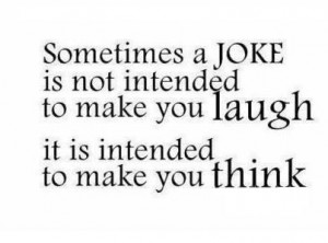 ... is not intended to make you laugh it is intended to make you think