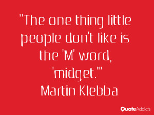 The one thing little people don't like is the 'M' word, 'midget.'. # ...