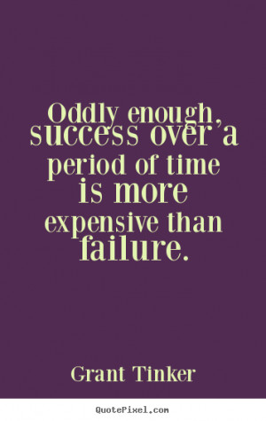 Grant Tinker picture quote - Oddly enough, success over a period of ...