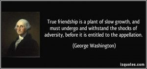 True friendship is a plant of slow growth, and must undergo and ...