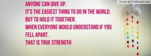 Anyone can give up.It's the easiest thing to do in the world.But to ...
