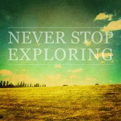 Never stop exploring, whether it's nation halfway around the world, or ...