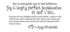 Joy is perfect acquiescence to God's will. --Amy Carmichael
