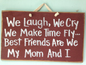 We Laugh Cry Make Time Fly Best Friends My Mother and I sign