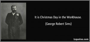 It is Christmas Day in the Workhouse. - George Robert Sims