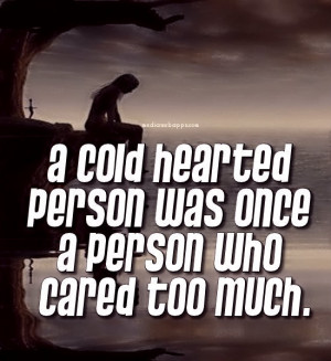 cold hearted person was once a person who cared too much. Source ...