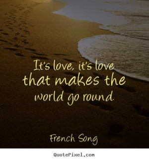 ... it's love that makes the world go round. French Song good love quote