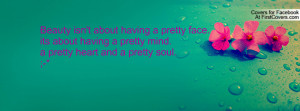 Beauty isn't about having a pretty face.its about having a pretty mind ...