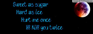 sweet as sugar hard as ice hurt me once i'll kill you twice , Pictures