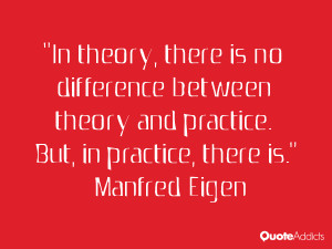 In theory there is no difference between theory and practice But in