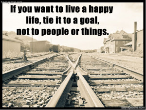 ... to live a happy life tie it to a goal, not to people or to things