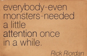 ... Monsters-Needed A Little Attention Once In A While. - Rick Riordan