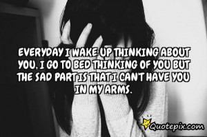 Everyday I wake up thinking about you, I go to bed thinking of you but ...
