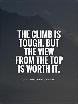 The climb is tough, but the view from the top is worth it.