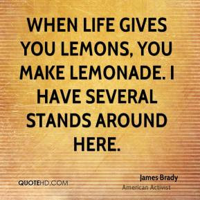 James Brady - When life gives you lemons, you make lemonade. I have ...