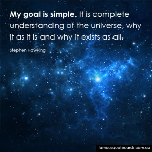 My goal is simple. It is complete understanding of the universe, why ...