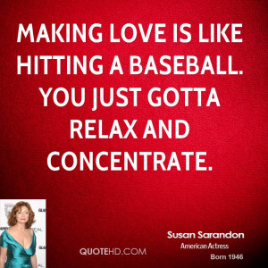 Making love is like hitting a baseball. You just gotta relax and ...