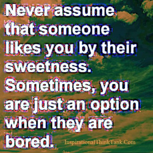 Never assume that someone likes you by their sweetness. Sometimes, you ...