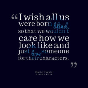 Quotes Picture: i wish all us were born blind, so that we wouldn't ...