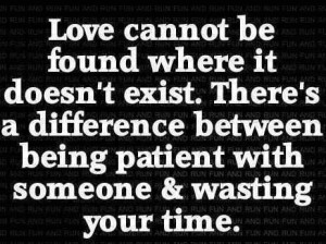 Love cannot be found where it doesn’t exist. There’s a difference ...