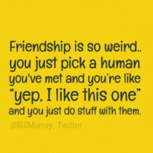 Haha-so-weird-friends-friendship-so-weird-pick-one-and-do-stuff-quote ...